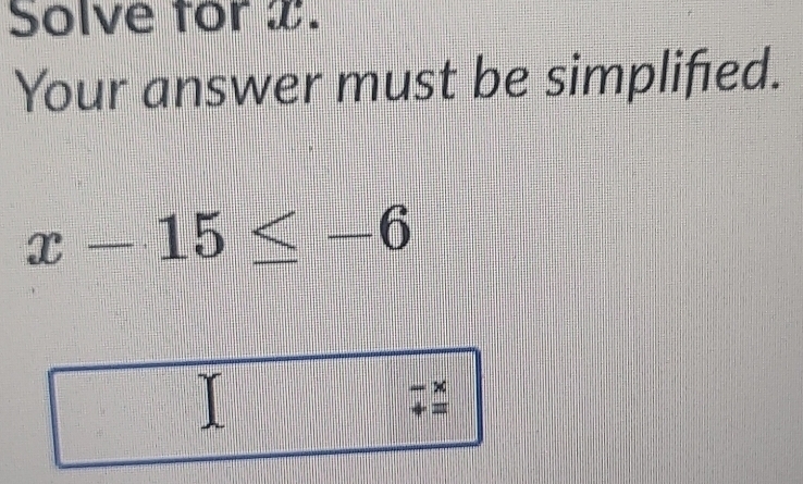 Solved: Solve for x. Your answer must be simplified. x-15≤ -6 =0 + = [Math]