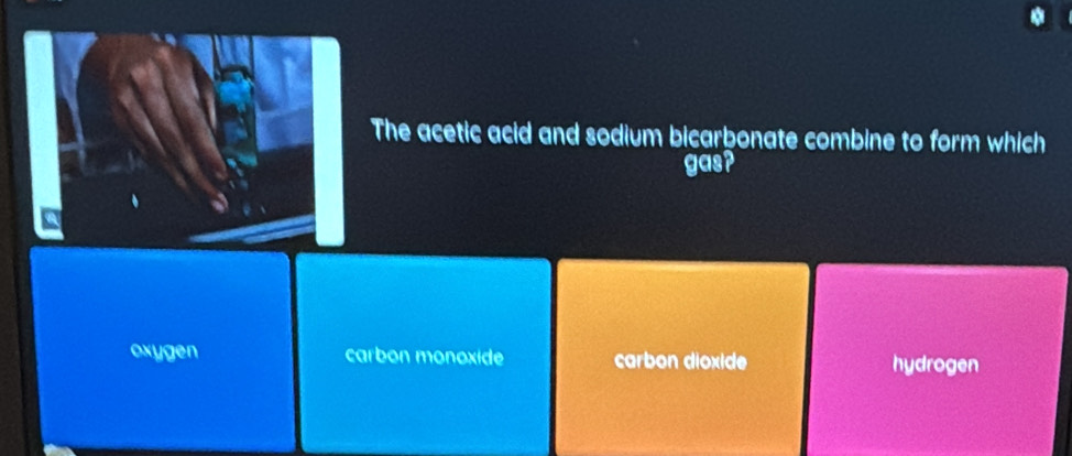 The acetic acid and sodium bicarbonate combine to form which
gas?
oxygen carbon monoxide carbon dioxide hydrogen