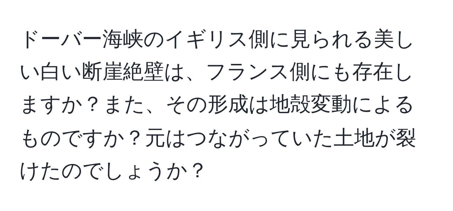 ドーバー海峡のイギリス側に見られる美しい白い断崖絶壁は、フランス側にも存在しますか？また、その形成は地殻変動によるものですか？元はつながっていた土地が裂けたのでしょうか？