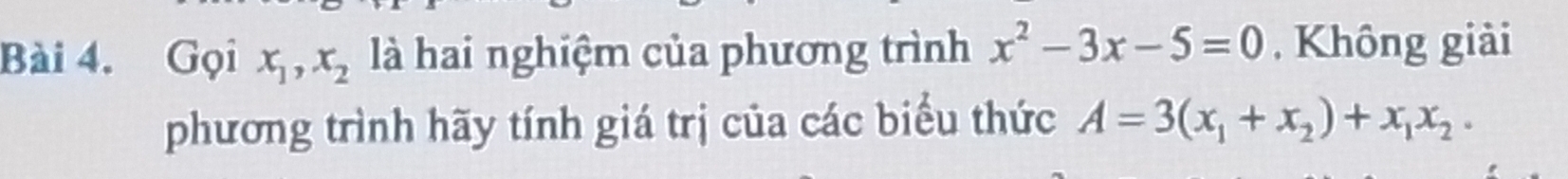 Gọi x_1, x_2 là hai nghiệm của phương trình x^2-3x-5=0 , Không giải
phương trình hãy tính giá trị của các biểu thức A=3(x_1+x_2)+x_1x_2.