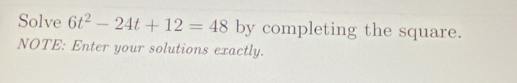 Solve 6t^2-24t+12=48 by completing the square. 
NOTE: Enter your solutions exactly.
