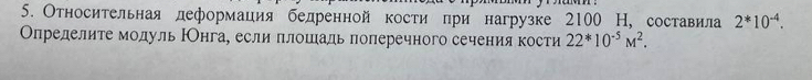 Относительная деформация бедренной кости при нагрузке 2100 Н, составила 2^*10^(-4). 
Определите молуль РОнга, если πлошаль поперечного сечения кости 22^*10^(-5)M^2.