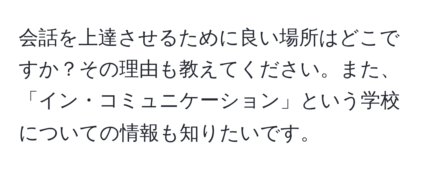 会話を上達させるために良い場所はどこですか？その理由も教えてください。また、「イン・コミュニケーション」という学校についての情報も知りたいです。