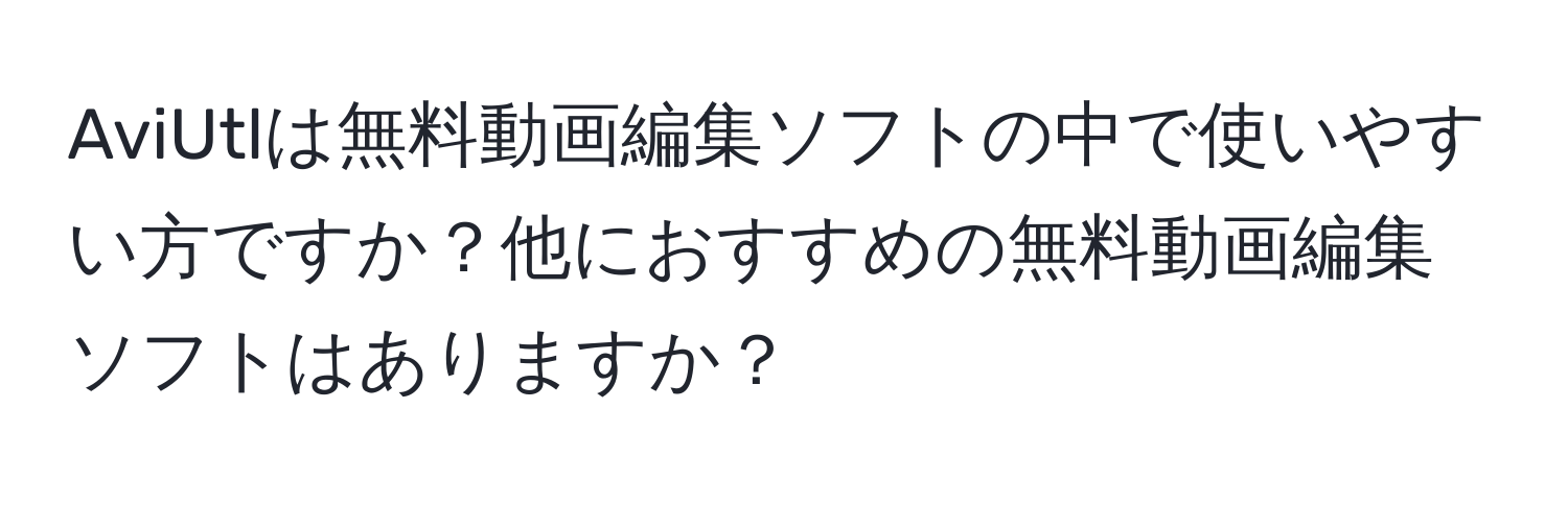 AviUtlは無料動画編集ソフトの中で使いやすい方ですか？他におすすめの無料動画編集ソフトはありますか？