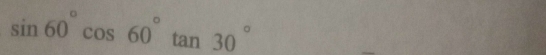 sin 60°cos 60°tan 30°