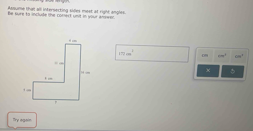 ny side length. 
Assume that all intersecting sides meet at right angles. 
Be sure to include the correct unit in your answer.
172cm^2
cm cm^2 cm^3
× 
Try again