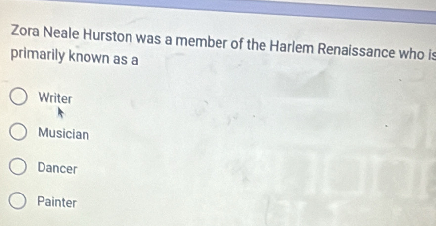 Zora Neale Hurston was a member of the Harlem Renaissance who is
primarily known as a
Writer
Musician
Dancer
Painter