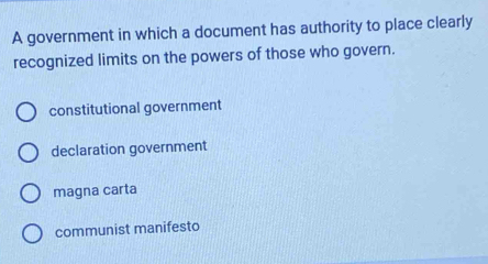 A government in which a document has authority to place clearly
recognized limits on the powers of those who govern.
constitutional government
declaration government
magna carta
communist manifesto