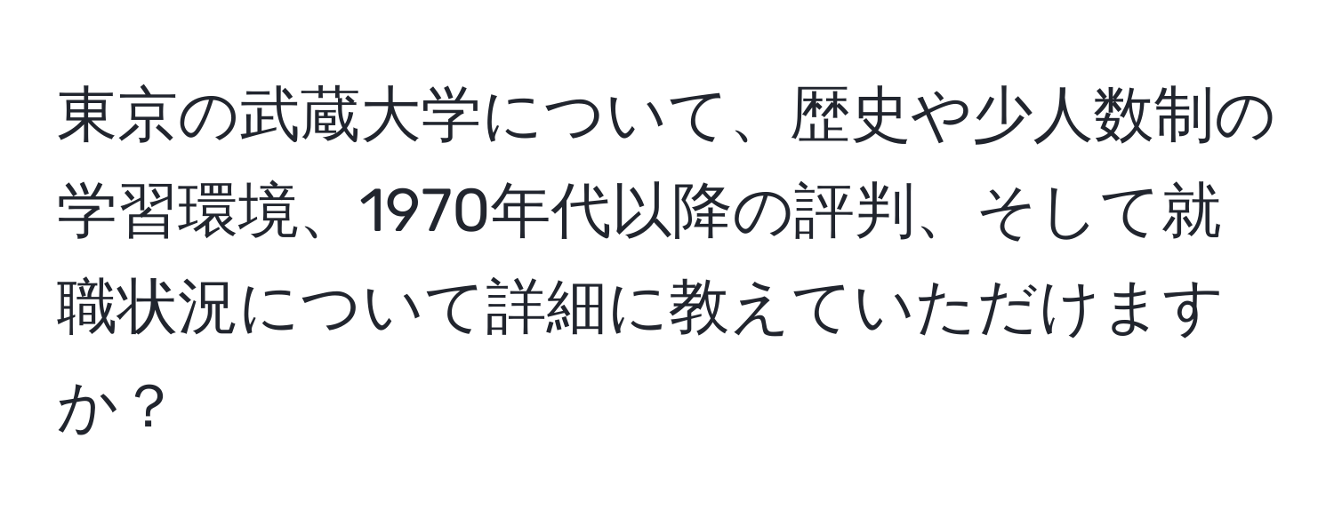 東京の武蔵大学について、歴史や少人数制の学習環境、1970年代以降の評判、そして就職状況について詳細に教えていただけますか？