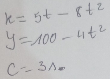 x=5t-8t^2
y=100-4t^2
c=3Lambda