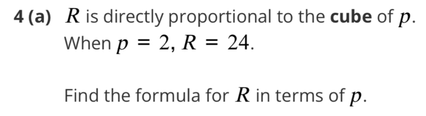 4 (a) R is directly proportional to the cube of p. 
When p=2, R=24. 
Find the formula for R in terms of p.