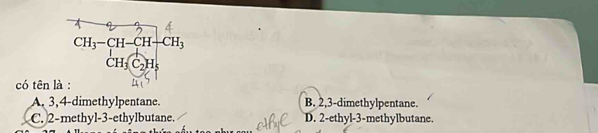 có tên l
A. 3,4-dimethylpentane. B. 2,3-dimethylpentane.
C. 2-methyl-3-ethylbutane. D. 2-ethyl-3-methylbutane.