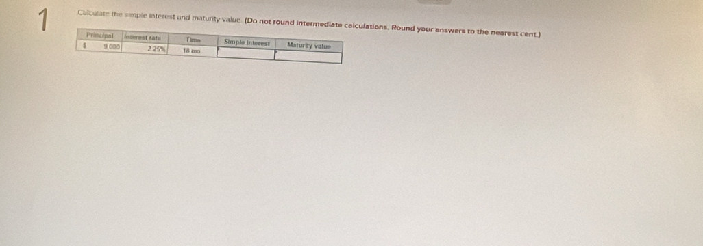 Calculate the simple interest and maturity value. (Do not round intermations. Round your answers to the nearest cent.)