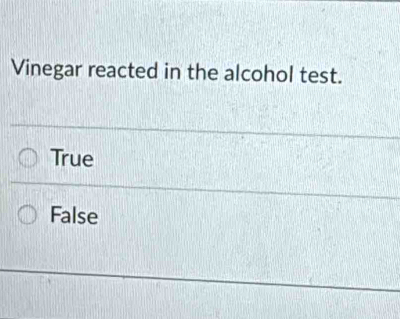 Vinegar reacted in the alcohol test.
True
False