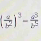 ( a/b^2 )^3= a^3/b^5 