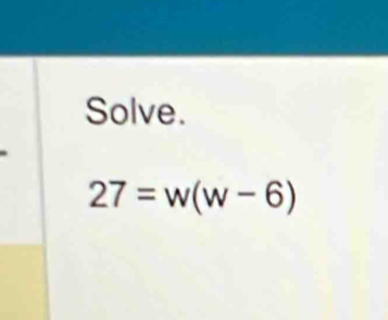 Solve.
27=w(w-6)