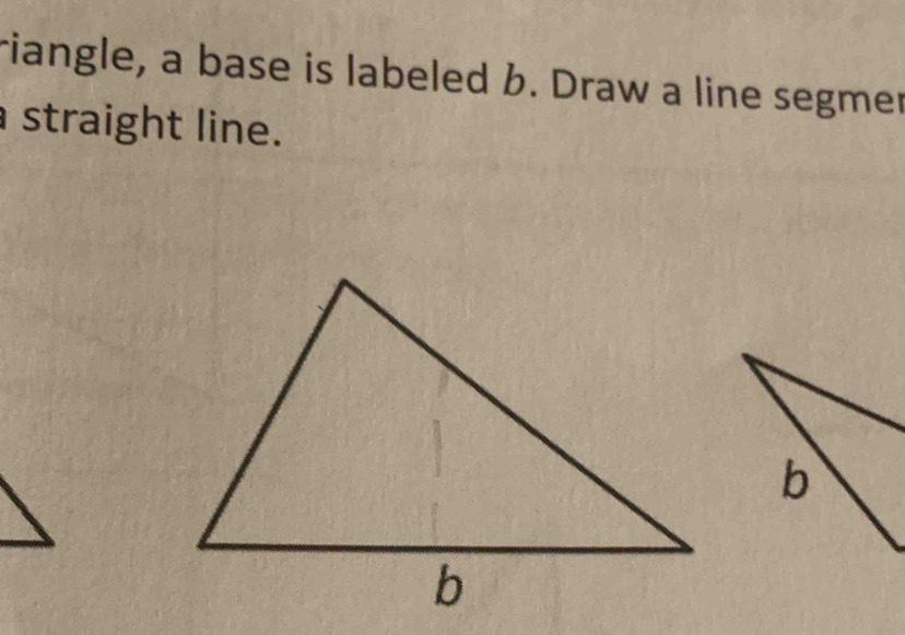 riangle, a base is labeled b. Draw a line segmer 
straight line.