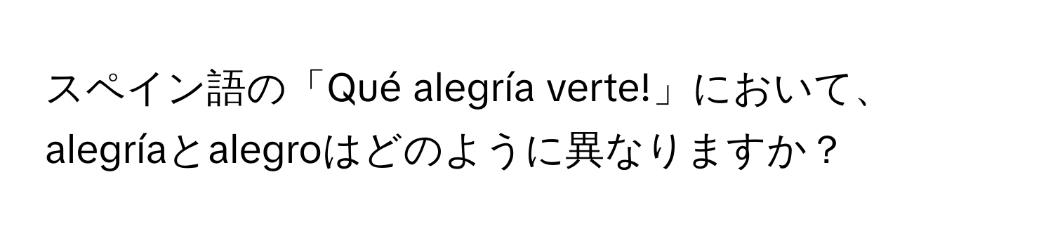 スペイン語の「Qué alegría verte!」において、alegríaとalegroはどのように異なりますか？