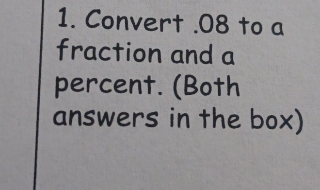 Convert . 08 to a 
fraction and a 
percent. (Both 
answers in the box)