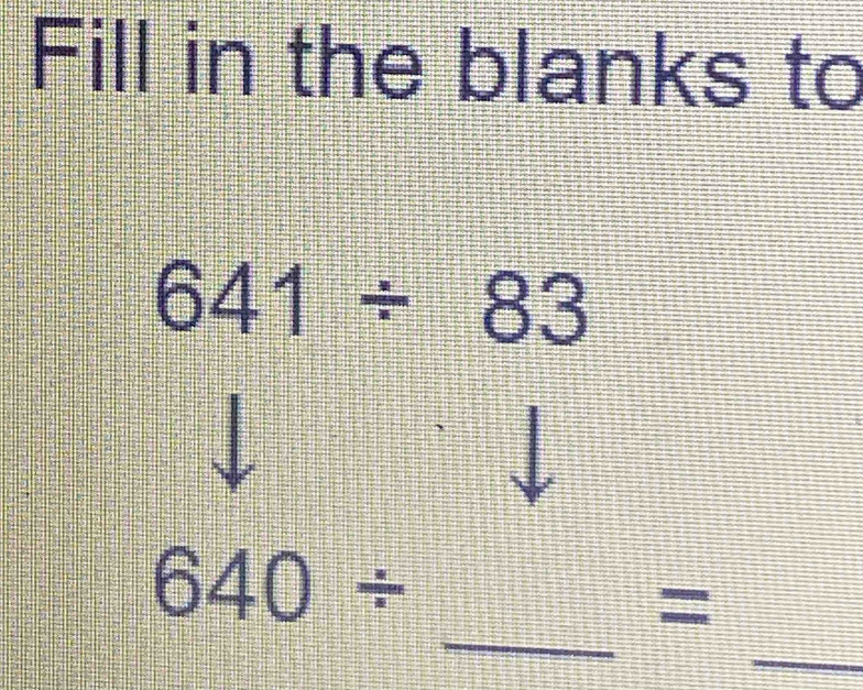 Fill in the blanks to
641/ 83
_ 
_
640/
=