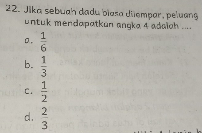 Jika sebuah dadu biasa dilempar, peluang
untuk mendapatkan angka 4 adalah ....
a.  1/6 
b.  1/3 
C.  1/2 
d.  2/3 