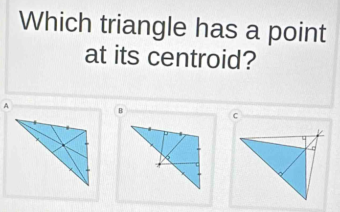 Which triangle has a point 
at its centroid?
C