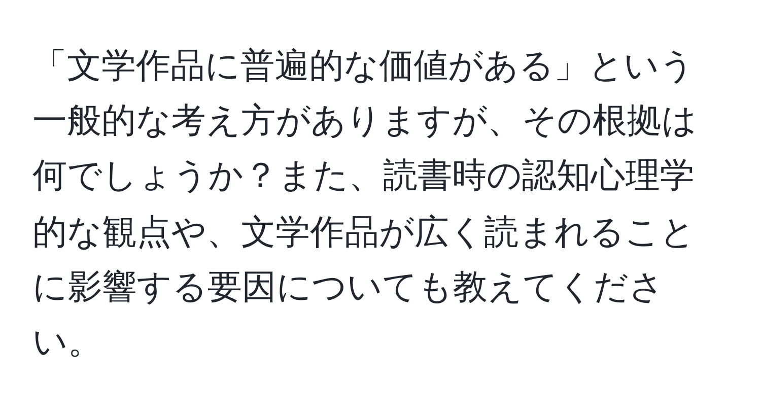 「文学作品に普遍的な価値がある」という一般的な考え方がありますが、その根拠は何でしょうか？また、読書時の認知心理学的な観点や、文学作品が広く読まれることに影響する要因についても教えてください。