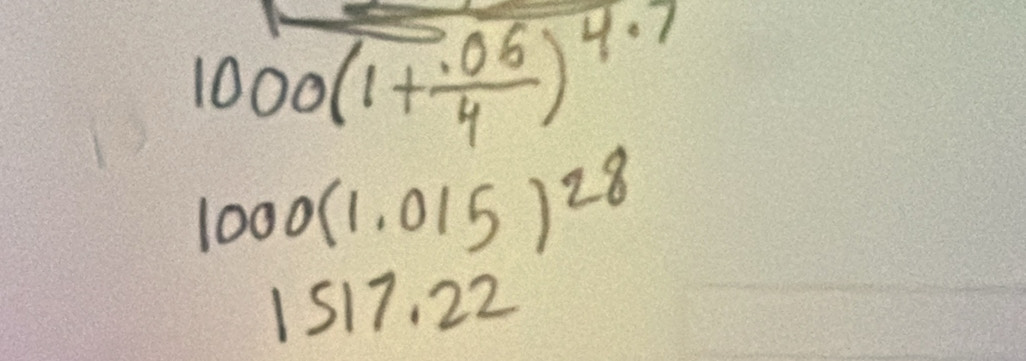 1000(1+ (.06)/4 )^4.7
1000(1.015)^28
1517.22