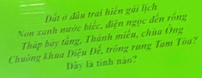 Đất ở đầu trai hiển gái lịch 
Non xanh nước biếc, điện ngọc đến rồng 
Tháp bảy tầng, Thánh miễu, chùa Ông 
Chuông khua Diệu Đế, trông rung Tam Tòa? 
Đây là tỉnh nào?