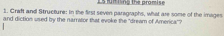 1.5 fulfilling the promise 
1. Craft and Structure: In the first seven paragraphs, what are some of the images 
and diction used by the narrator that evoke the “dream of America”?