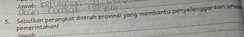 Jawab: 
_ 
5. Sebutkan perangkat daerah provinsi yang membantu penyelenggaraan urus 
_ 
_ 
pemerintahan! 
Iawab: