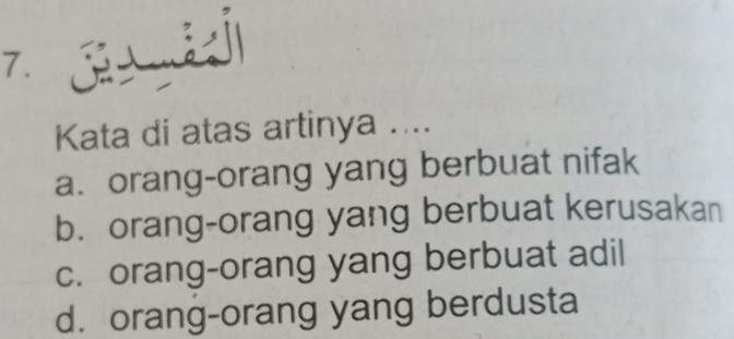 Kata di atas artinya ....
a. orang-orang yang berbuat nifak
b. orang-orang yang berbuat kerusakan
c. orang-orang yang berbuat adil
d. orang-orang yang berdusta