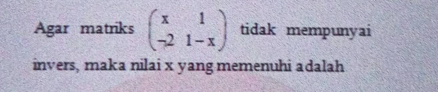 Agar matriks beginpmatrix x&1 -2&1-xendpmatrix tidak mempunyai 
invers, maka nilai x yang memenuhi adalah