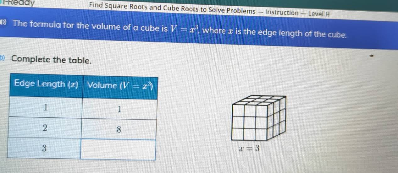 FReady Find Square Roots and Cube Roots to Solve Problems — Instruction — Level H
The formula for the volume of a cube is V=x^3 , where x is the edge length of the cube.
Complete the table.
x=3