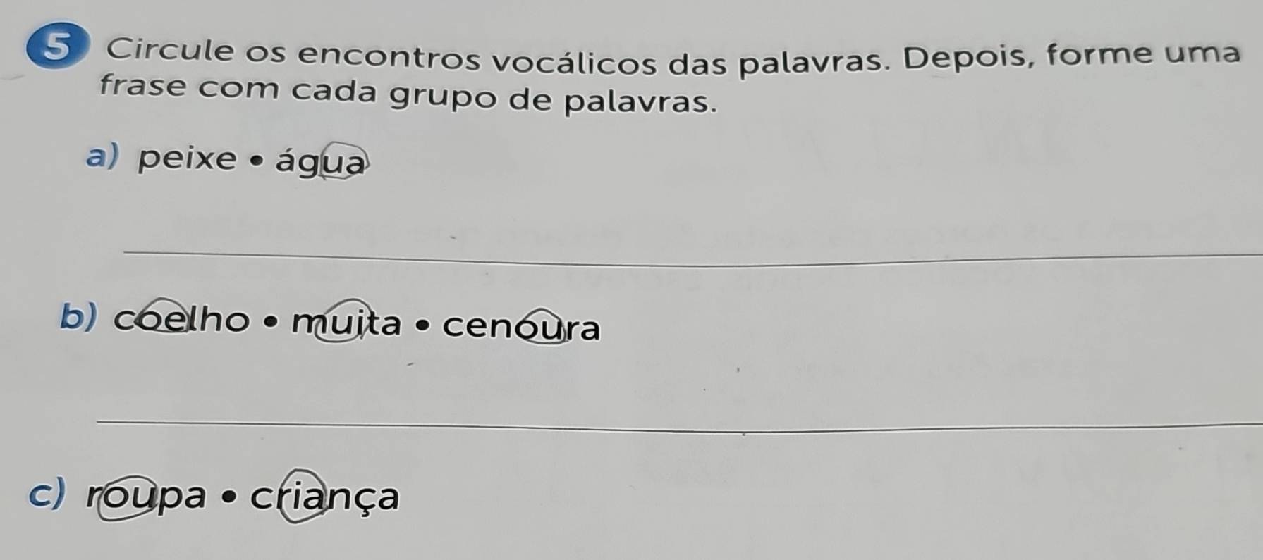 Circule os encontros vocálicos das palavras. Depois, forme uma 
frase com cada grupo de palavras. 
a) peixe · água 
_ 
b) coelho • muita • cenoura 
_ 
_ 
_ 
c) roupa ·criança