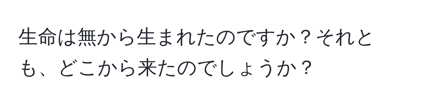 生命は無から生まれたのですか？それとも、どこから来たのでしょうか？