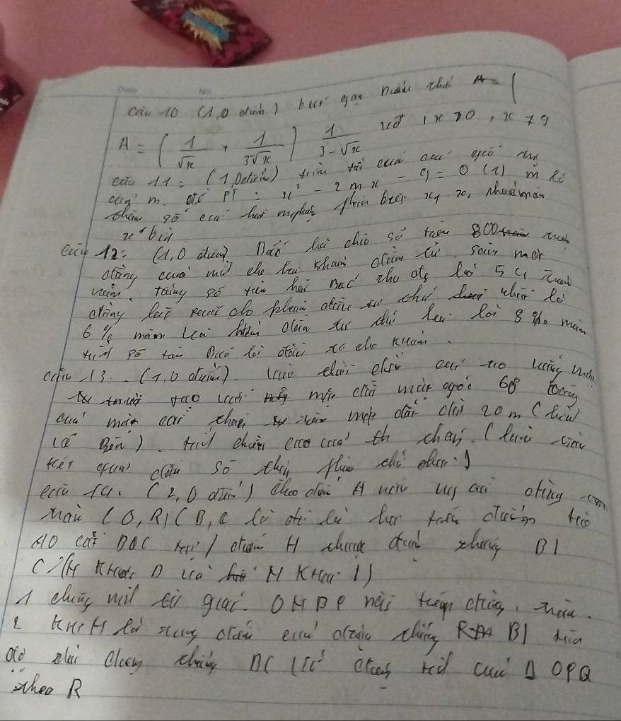 car to (e dun) bur gat ni thà s
A=( 1/sqrt(x) + 1/3sqrt(x) ) 1/3-sqrt(x)  ud is 70 ,)(+9 
ectu 11=( 1Deluù) yiù tāi cuà oe euó r 
clg m oe pT : x^2-2mx-9=0(1) Im Ri 
thin go eca hur mefut tlie bter 2y ze Mhaiman
a· b
ecy 19. (1. O dung Dàn hui chio so tro BC n 
ofting cura wil dho beu Khon clim cù sain mor 
wan taing po xii hai ned the ote l0 5 ( iuad 
cting Pat Recnt do plen afcic to thir der ther Ro 
6 9 màn La Mi olin ti si len Ri 8 th0 man 
Hià pó tāi Dce lài oii xo dho kuam 
ccu 13. (T, 0 duin) (cuò elai el our to uing w 
t(à foo (cce g min clii màr agoo 60 tary 
cue màx cai chaeàn uo dái clùi 2om (fcu 
(a Ben) f chui eancrd) th chas. (feri cie 
ter qu) clàu so thi fluo chó er) 
ecic fa. (2, D dún) choo dà A u u aui otíng cān 
zai (O, RI CD, C fò o li f kun clain Kà 
(o cat DàC x / chan H chan dun sur B1 
CAK KKct D Lca M KKr 1) 
A cug wi fù giai. OHpp hài tran chis, zhàu 
kur H fd stong clai eccul clae chàg B1 Aia 
do zlui clag thily n( (cc etas rù cuw A OpQ 
zheo R