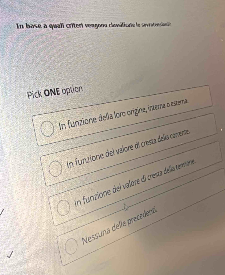 In base a quali criteri vengono classificate le sovratensioni?
Pick ONE option
In funzione della loro origine, interna o esterna.
In funzione del valore di cresta della corrente
n funzione del valore di cresta della tensione
Nessuna delle precedent