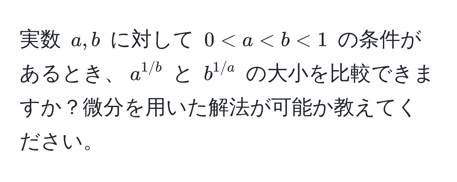 実数 $a, b$ に対して $0 < a < b < 1$ の条件があるとき、$a^(1/b)$ と $b^(1/a)$ の大小を比較できますか？微分を用いた解法が可能か教えてください。