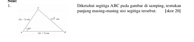 Soal:
1.
Diketahui segitiga ABC pada gambar di samping, tentukan
panjang masing-masing sisi segitiga tersebut. [skor 20]