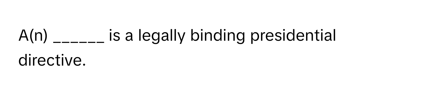 A(n) ______ is a legally binding presidential directive.