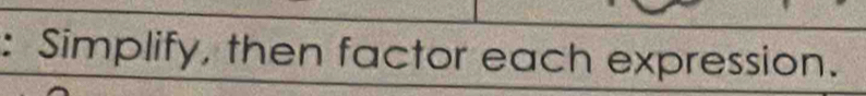 Simplify, then factor each expression.