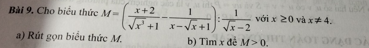 Cho biểu thức M=( (x+2)/sqrt(x^3)+1 - 1/x-sqrt(x)+1 ): 1/sqrt(x)-2  với x≥ 0 và x!= 4. 
a) Rút gọn biểu thức M. M>0. 
b) Tìm x đề