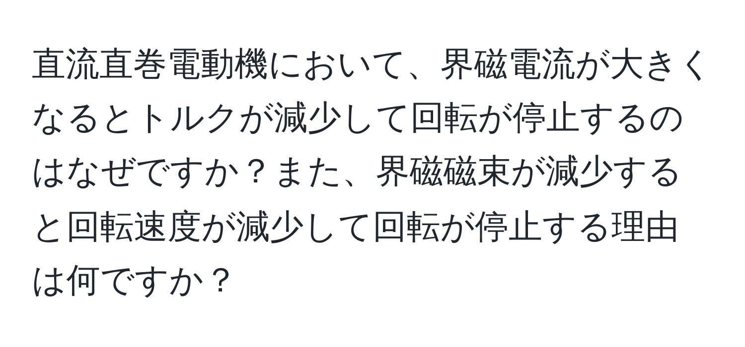 直流直巻電動機において、界磁電流が大きくなるとトルクが減少して回転が停止するのはなぜですか？また、界磁磁束が減少すると回転速度が減少して回転が停止する理由は何ですか？