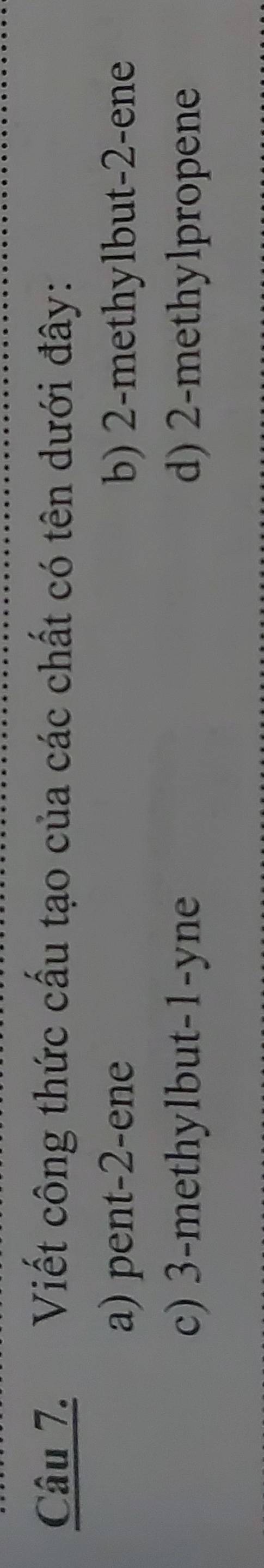Viết công thức cấu tạo của các chất có tên dưới đây:
a) pent -2 -ene b) 2 -methylbut -2 -ene
c) 3 -methylbut -1 -yne d) 2 -methylpropene