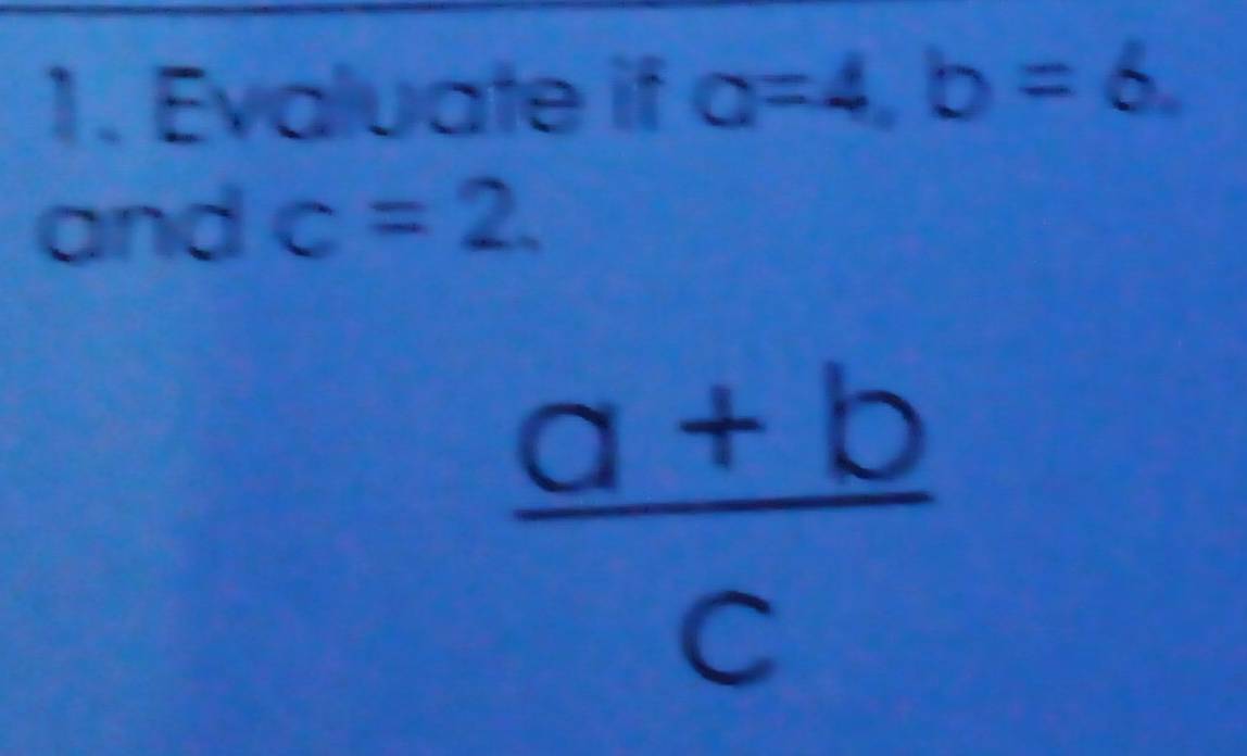 Evaluate if a=4, b=6
and c=2.
 (a+b)/c 