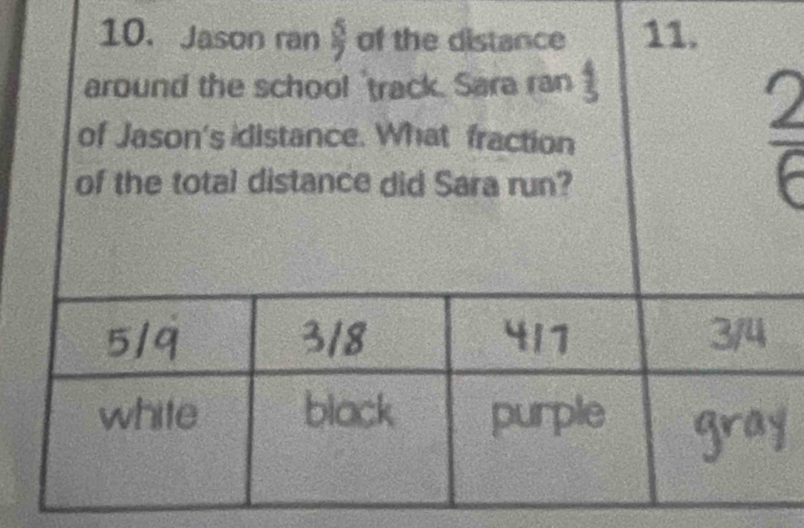 Jason ran  5/7  of the distance 11.
around the school 'track. Sara ran 5
of Jason's idistance. What fraction  2/∈  
of the total distance did Sara run?
I 3/8 +11 3/4
white black purple