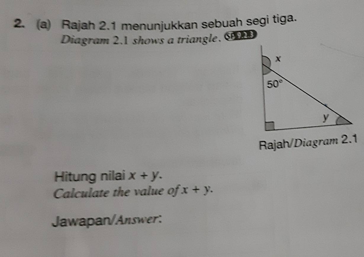 Rajah 2.1 menunjukkan sebuah segi tiga.
Diagram 2.1 shows a triangle. C
Rajah/Diagram 2.1
Hitung nilai x+y.
Calculate the value of x+y.
Jawapan/Answer: