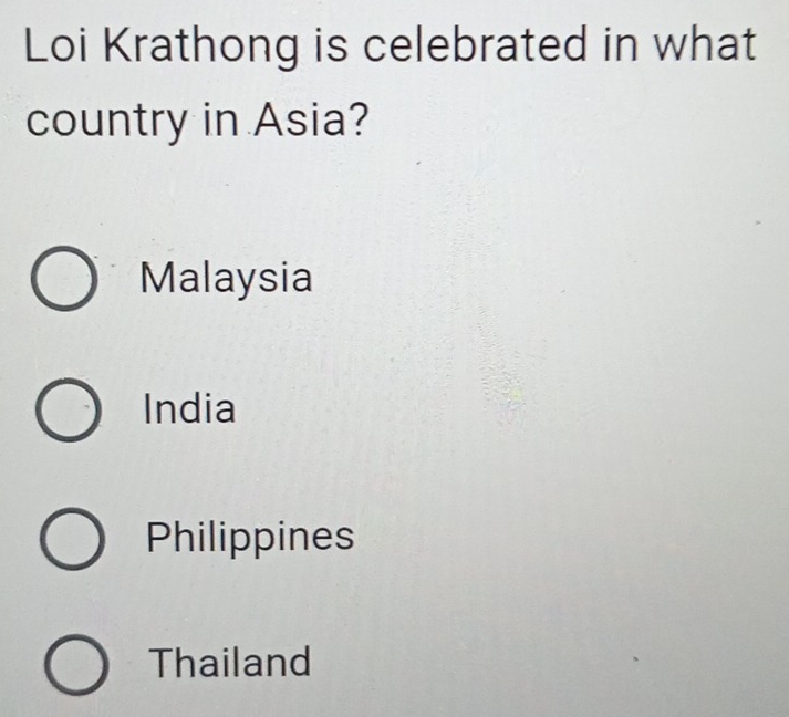 Loi Krathong is celebrated in what
country in Asia?
Malaysia
India
Philippines
Thailand