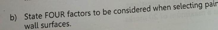 State FOUR factors to be considered when selecting pair 
wall surfaces.